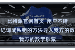 比特派官网首页 用户不错通过助记词或私钥的方法导入我方的数字钞票