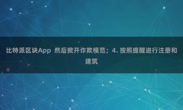 比特派区块App 然后掀开诈欺模范;4. 按照提醒进行注册和建筑