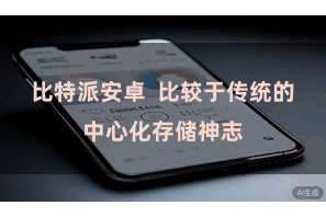 比特派安卓 比较于传统的中心化存储神志