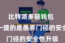 比特派多链钱包 最值得一提的是愚弄门径的安全性升级