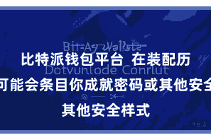 比特派钱包平台 在装配历程中可能会条目你成就密码或其他安全样式
