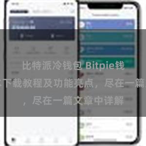 比特派冷钱包 Bitpie钱包最新版本下载教程及功能亮点，尽在一篇文章中详解