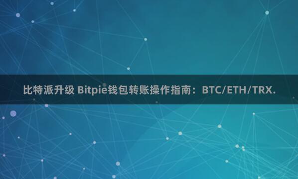 比特派升级 Bitpie钱包转账操作指南：BTC/ETH/TRX.