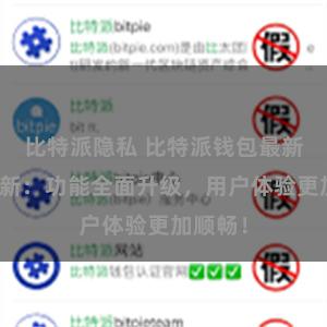 比特派隐私 比特派钱包最新版本更新：功能全面升级，用户体验更加顺畅！