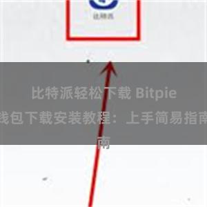 比特派轻松下载 Bitpie钱包下载安装教程：上手简易指南