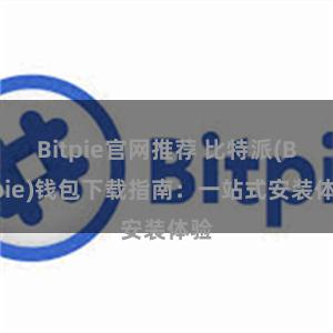 Bitpie官网推荐 比特派(Bitpie)钱包下载指南：一站式安装体验