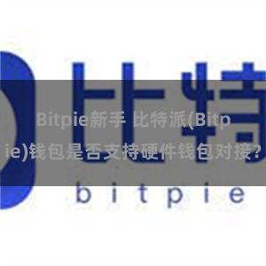 Bitpie新手 比特派(Bitpie)钱包是否支持硬件钱包对接？