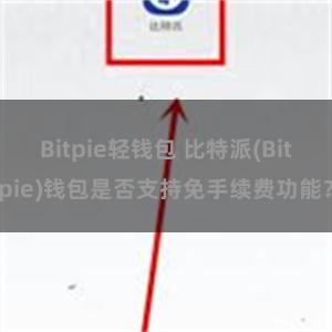 Bitpie轻钱包 比特派(Bitpie)钱包是否支持免手续费功能？