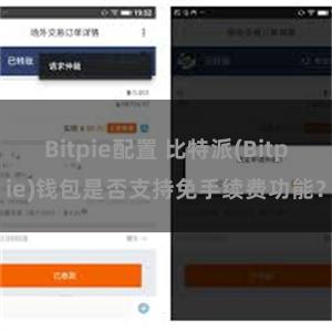 Bitpie配置 比特派(Bitpie)钱包是否支持免手续费功能？