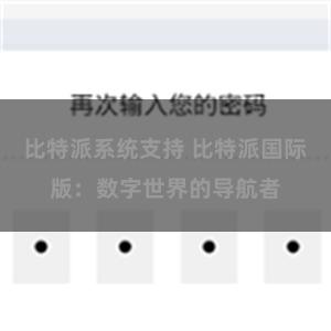 比特派系统支持 比特派国际版：数字世界的导航者