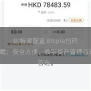 比特派配置 Bitpie扫码下载：安全方便，数字资产管理首选。