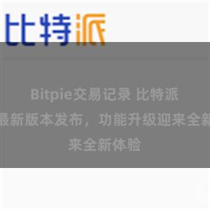 Bitpie交易记录 比特派钱包最新版本发布，功能升级迎来全新体验