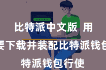 比特派中文版  用户需要下载并装配比特派钱包行使