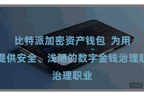 比特派加密资产钱包  为用户提供安全、浅陋的数字金钱治理职业