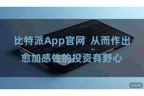 比特派App官网  从而作出愈加感性的投资有野心