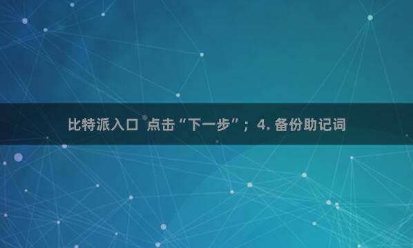 比特派入口  点击“下一步”；4. 备份助记词