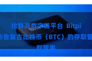 比特派数字链平台  Bitpie布告复古比特币（BTC）的存取管事