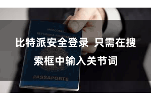 比特派安全登录  只需在搜索框中输入关节词