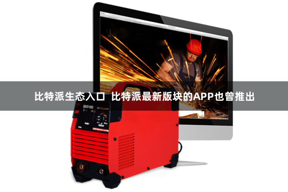 比特派生态入口  比特派最新版块的APP也曾推出
