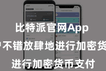 比特派官网App  让用户不错放肆地进行加密货币支付
