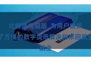 比特派电脑版  为用户提供了方便的数字货币解决和来回就业