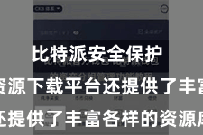 比特派安全保护  比特派资源下载平台还提供了丰富各样的资源库