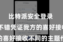比特派安全登录  用户不错凭证我方的喜好接收不同的主题作风