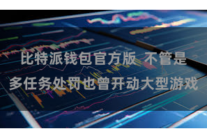 比特派钱包官方版  不管是多任务处罚也曾开动大型游戏