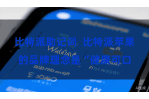 比特派助记词  比特派苹果的品牌理念是“健康可口