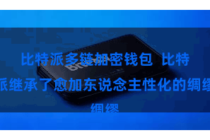 比特派多链加密钱包  比特派继承了愈加东说念主性化的绸缪