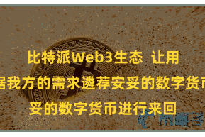 比特派Web3生态  让用户不错凭据我方的需求遴荐安妥的数字货币进行来回