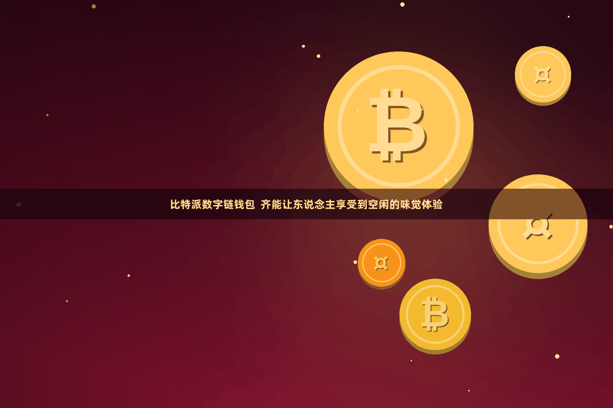 比特派数字链钱包  齐能让东说念主享受到空闲的味觉体验