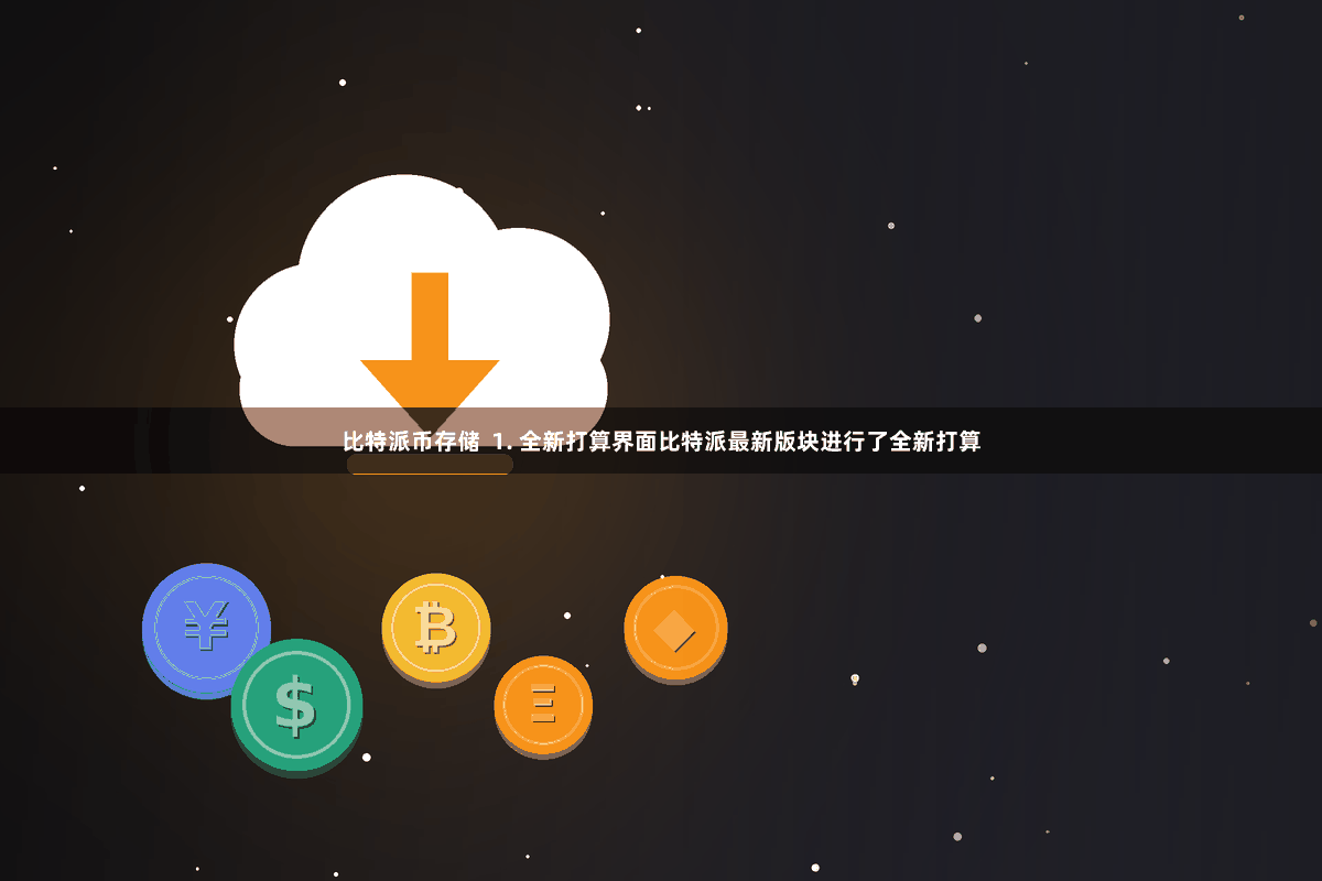 比特派币存储  1. 全新打算界面比特派最新版块进行了全新打算